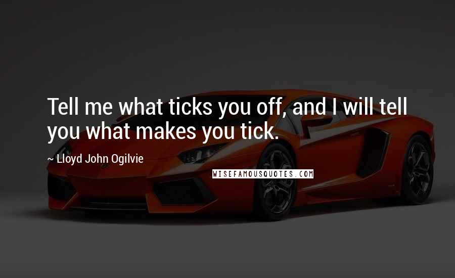 Lloyd John Ogilvie quotes: Tell me what ticks you off, and I will tell you what makes you tick.