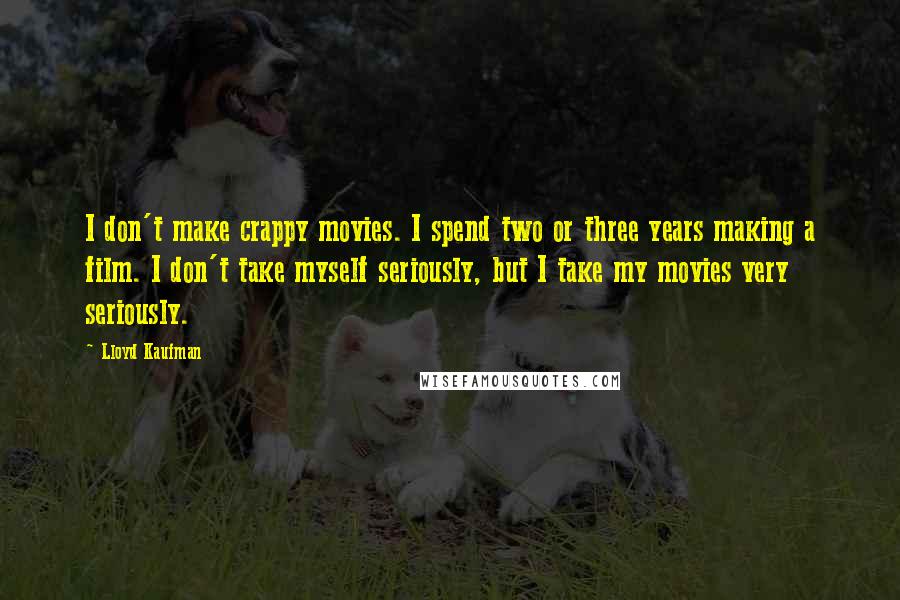 Lloyd Kaufman quotes: I don't make crappy movies. I spend two or three years making a film. I don't take myself seriously, but I take my movies very seriously. Lloyd Kaufman quotes: I don't make crappy movies. I spend two or three years making a film. I don't take myself seriously, but I take my movies very seriously.