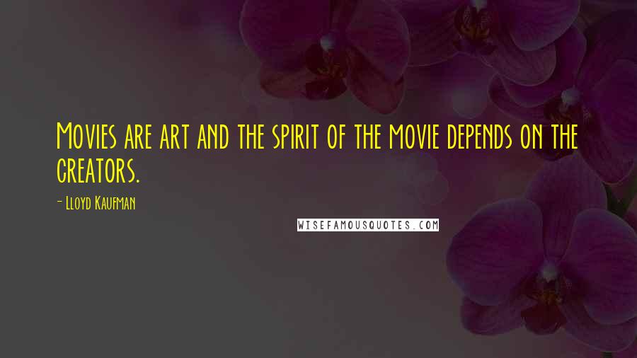 Lloyd Kaufman quotes: Movies are art and the spirit of the movie depends on the creators.