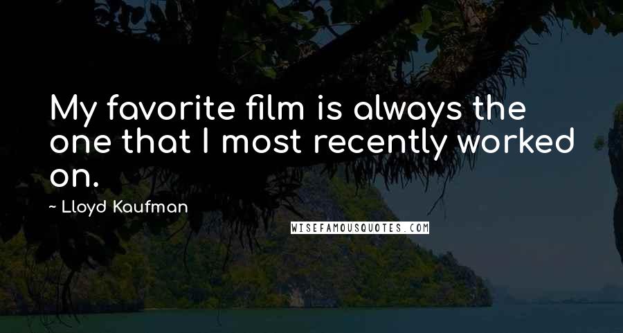 Lloyd Kaufman quotes: My favorite film is always the one that I most recently worked on.
