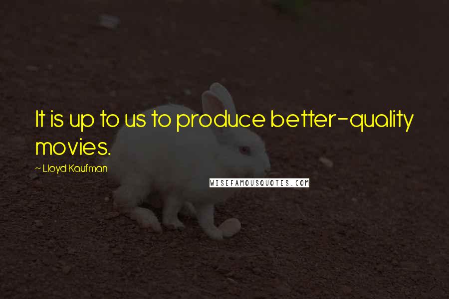 Lloyd Kaufman quotes: It is up to us to produce better-quality movies.