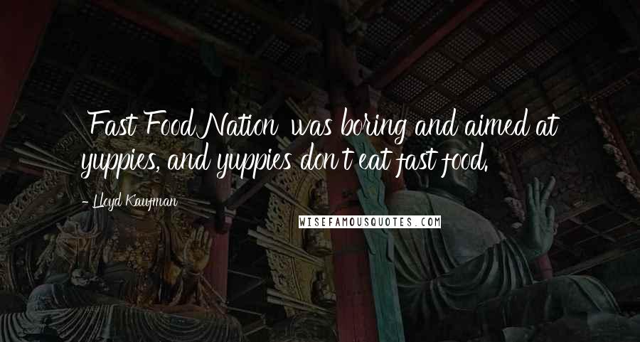 Lloyd Kaufman quotes: 'Fast Food Nation' was boring and aimed at yuppies, and yuppies don't eat fast food. Lloyd Kaufman quotes: 'Fast Food Nation' was boring and aimed at yuppies, and yuppies don't eat fast food.