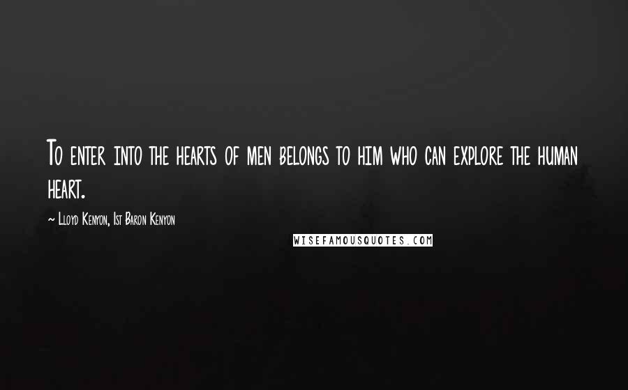 Lloyd Kenyon, 1st Baron Kenyon quotes: To enter into the hearts of men belongs to him who can explore the human heart.