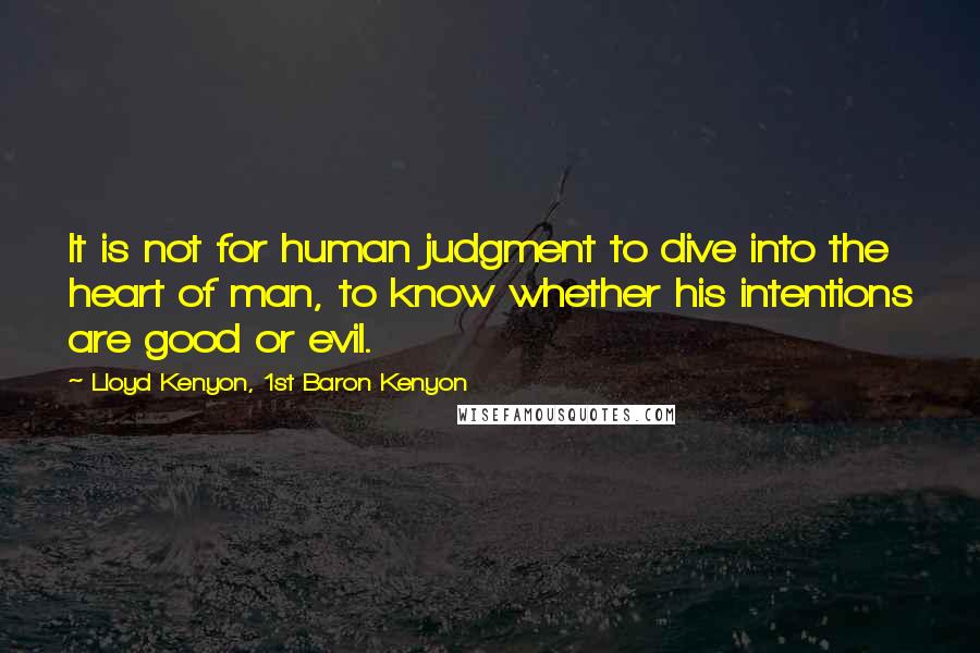 Lloyd Kenyon, 1st Baron Kenyon quotes: It is not for human judgment to dive into the heart of man, to know whether his intentions are good or evil.