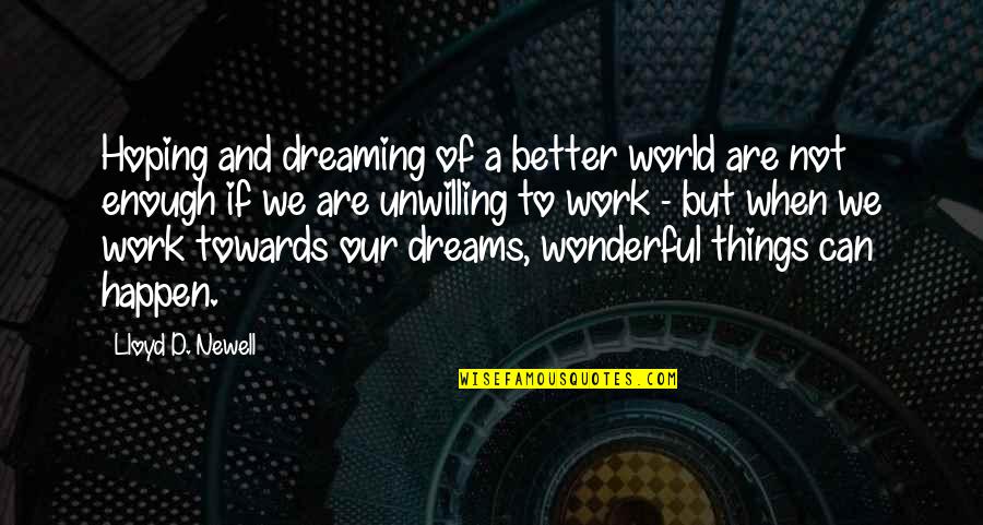 Lloyd Newell Quotes By Lloyd D. Newell: Hoping and dreaming of a better world are Lloyd Newell Quotes By Lloyd D. Newell: Hoping and dreaming of a better world are