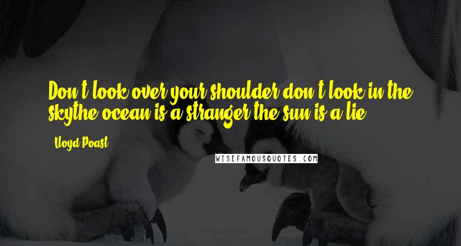 Lloyd Poast quotes: Don't look over your shoulder,don't look in the skythe ocean is a stranger,the sun is a lie.