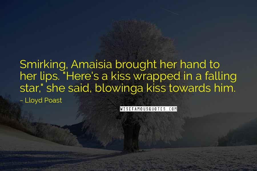 Lloyd Poast quotes: Smirking, Amaisia brought her hand to her lips. "Here's a kiss wrapped in a falling star," she said, blowinga kiss towards him.