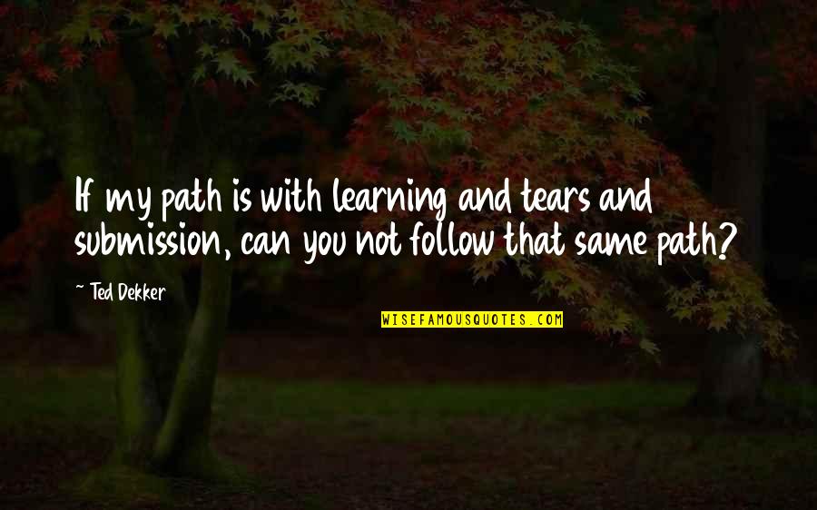 Lloyd Polite Quotes By Ted Dekker: If my path is with learning and tears Lloyd Polite Quotes By Ted Dekker: If my path is with learning and tears