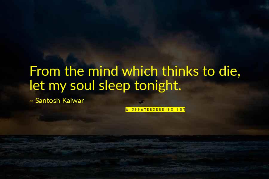 Lloydyne Quotes By Santosh Kalwar: From the mind which thinks to die, let