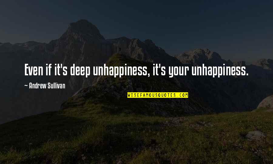 Llrning Quotes By Andrew Sullivan: Even if it's deep unhappiness, it's your unhappiness. Llrning Quotes By Andrew Sullivan: Even if it's deep unhappiness, it's your unhappiness.
