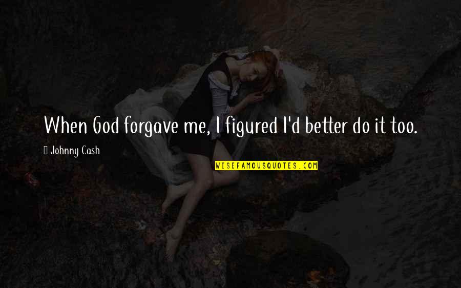 Llrning Quotes By Johnny Cash: When God forgave me, I figured I'd better Llrning Quotes By Johnny Cash: When God forgave me, I figured I'd better