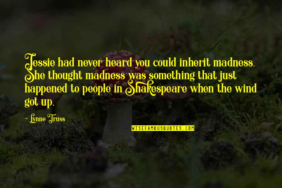 Llrning Quotes By Lynne Truss: Jessie had never heard you could inherit madness. Llrning Quotes By Lynne Truss: Jessie had never heard you could inherit madness.