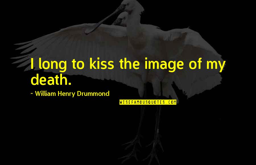 Lls Inspiring Quotes By William Henry Drummond: I long to kiss the image of my Lls Inspiring Quotes By William Henry Drummond: I long to kiss the image of my