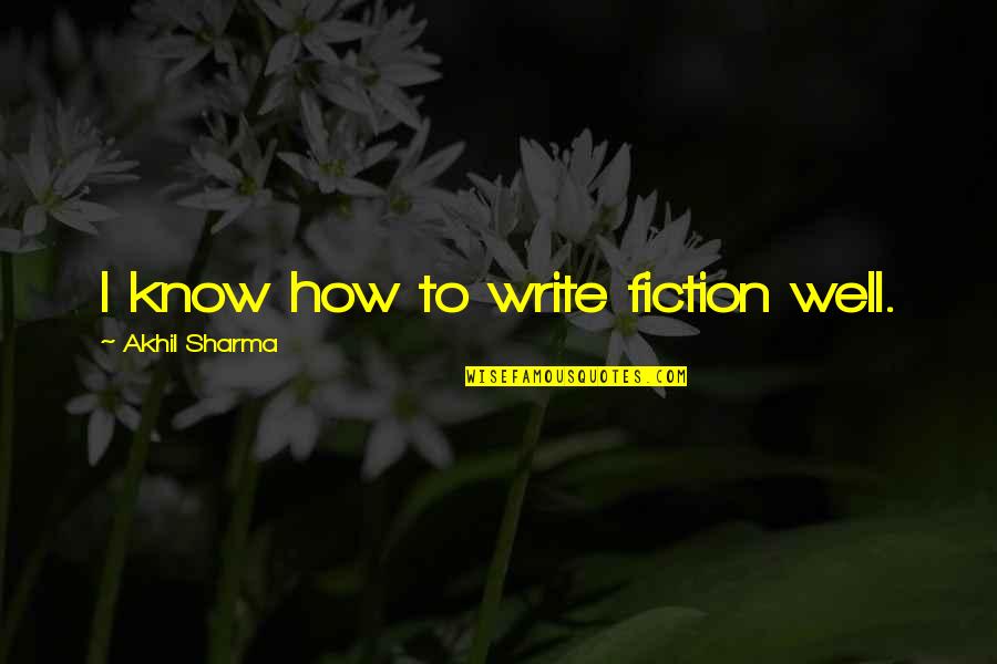 Lltakecontrols Quotes By Akhil Sharma: I know how to write fiction well.