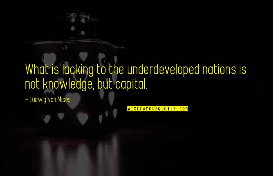 Lltakeover Quotes By Ludwig Von Mises: What is lacking to the underdeveloped nations is