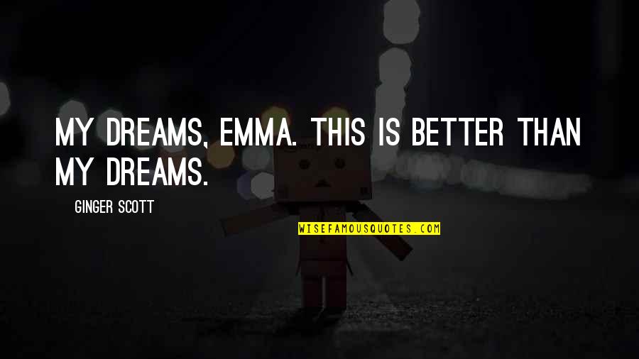 Lluberes Gelem Quotes By Ginger Scott: My dreams, Emma. This is better than my Lluberes Gelem Quotes By Ginger Scott: My dreams, Emma. This is better than my
