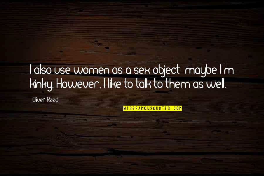 Llueve Tercer Quotes By Oliver Reed: I also use women as a sex object; Llueve Tercer Quotes By Oliver Reed: I also use women as a sex object;