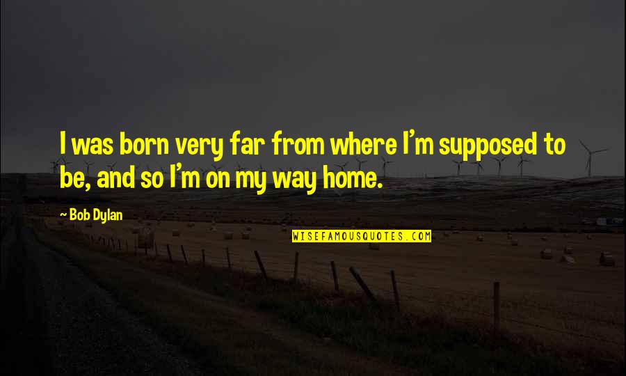 Llueven Tacos Quotes By Bob Dylan: I was born very far from where I'm