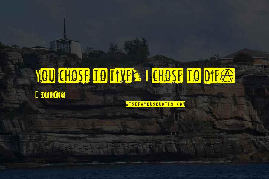 Lluvioso Buenos Quotes By Sophocles: You chose to live, I chose to die. Lluvioso Buenos Quotes By Sophocles: You chose to live, I chose to die.