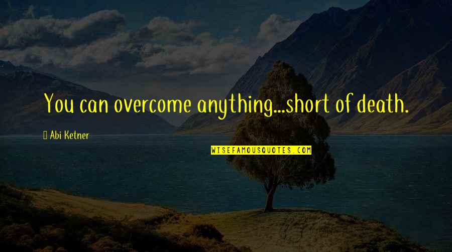 Llva Eye Quotes By Abi Ketner: You can overcome anything...short of death. Llva Eye Quotes By Abi Ketner: You can overcome anything...short of death.