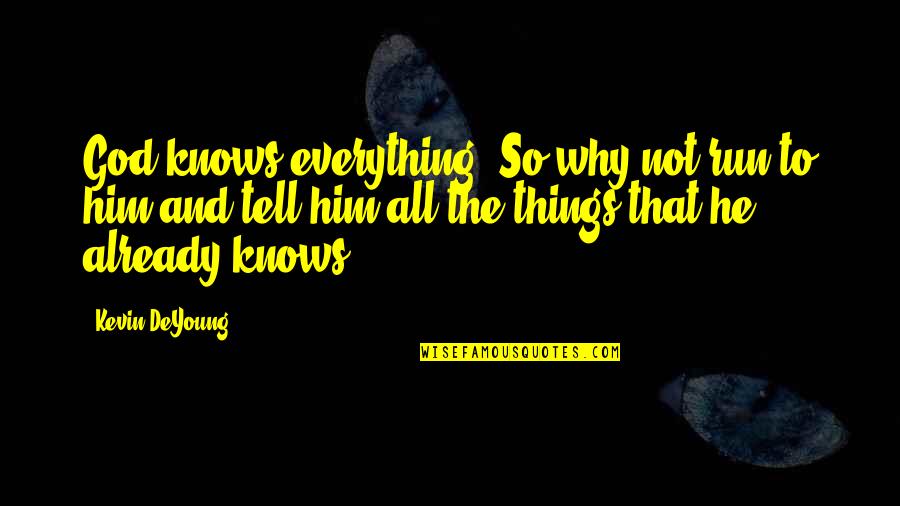 Llva Eye Quotes By Kevin DeYoung: God knows everything. So why not run to Llva Eye Quotes By Kevin DeYoung: God knows everything. So why not run to