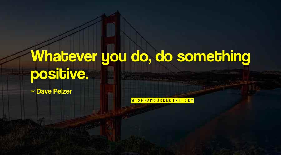 Llygad Ebrill Quotes By Dave Pelzer: Whatever you do, do something positive.