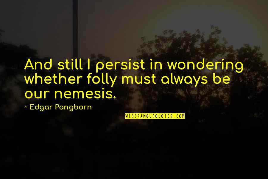 Llygad Ebrill Quotes By Edgar Pangborn: And still I persist in wondering whether folly