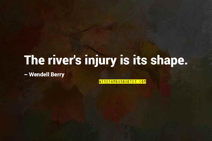 Llyr Quotes By Wendell Berry: The river's injury is its shape. Llyr Quotes By Wendell Berry: The river's injury is its shape.