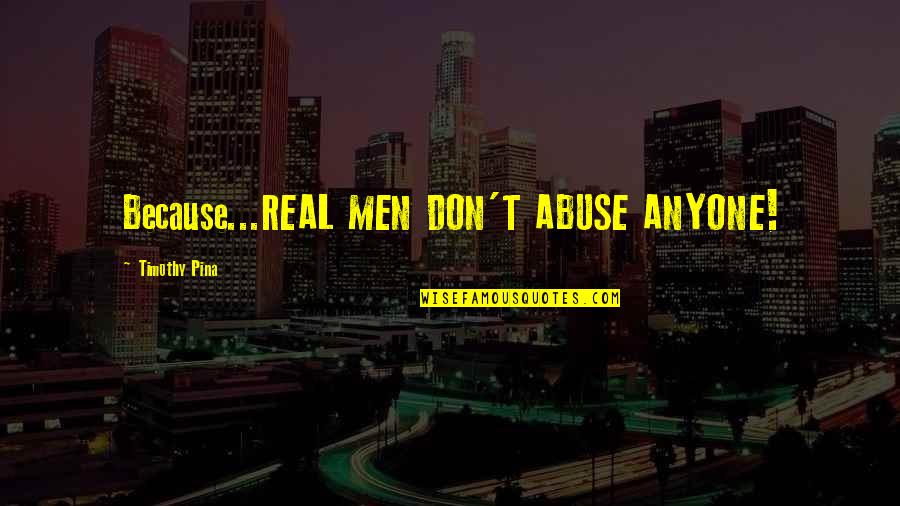 Llywelyns Ofallon Quotes By Timothy Pina: Because...REAL MEN DON'T ABUSE ANYONE! Llywelyns Ofallon Quotes By Timothy Pina: Because...REAL MEN DON'T ABUSE ANYONE!