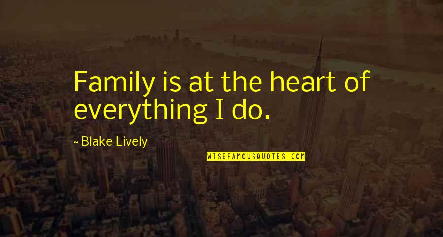 Lm A Good Friend Quotes By Blake Lively: Family is at the heart of everything I Lm A Good Friend Quotes By Blake Lively: Family is at the heart of everything I