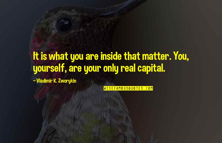 Lm Net Listserv Quotes By Vladimir K. Zworykin: It is what you are inside that matter. Lm Net Listserv Quotes By Vladimir K. Zworykin: It is what you are inside that matter.