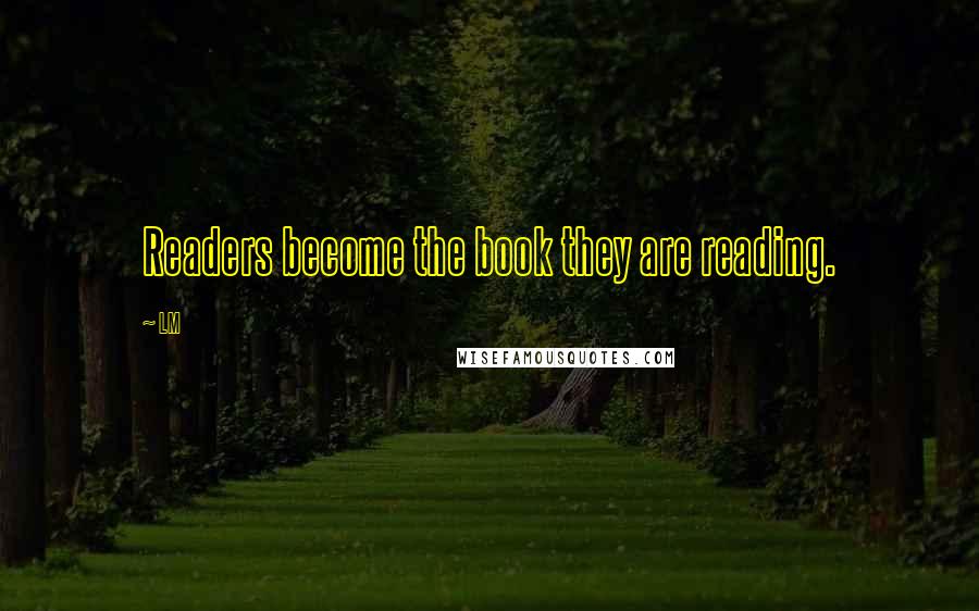 LM quotes: Readers become the book they are reading.