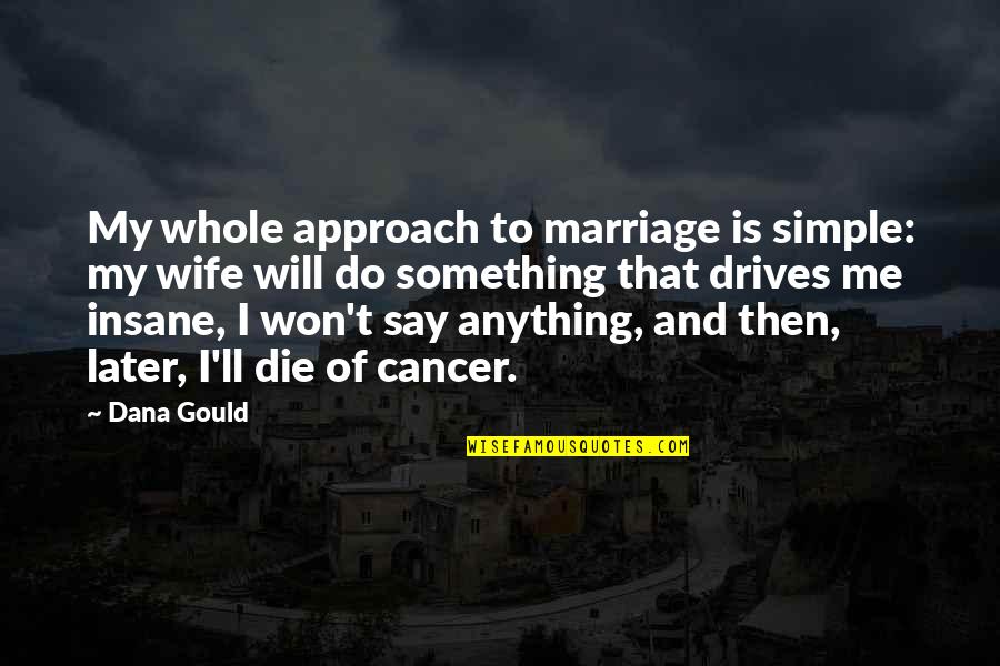 Lm Sorry Quotes By Dana Gould: My whole approach to marriage is simple: my
