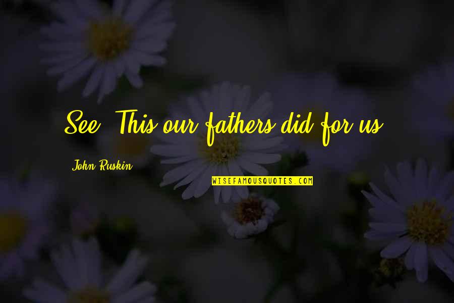 Lmao Rofl Quotes By John Ruskin: See! This our fathers did for us.