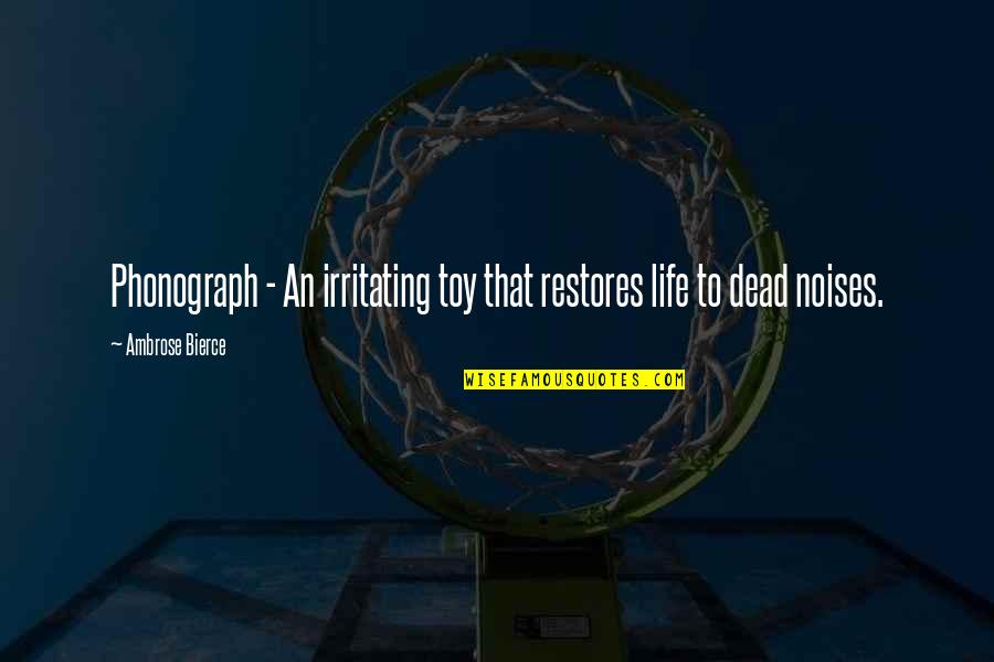 Lmaofr Quotes By Ambrose Bierce: Phonograph - An irritating toy that restores life Lmaofr Quotes By Ambrose Bierce: Phonograph - An irritating toy that restores life