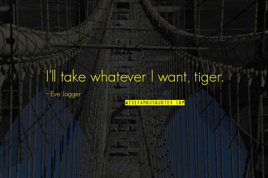 Lmb Quotes By Eve Jagger: I'll take whatever I want, tiger. Lmb Quotes By Eve Jagger: I'll take whatever I want, tiger.