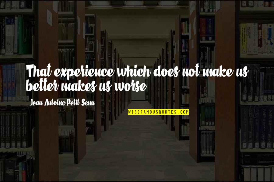 Lmcl Quotes By Jean Antoine Petit-Senn: That experience which does not make us better