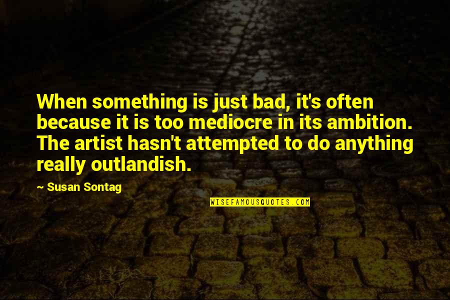 Lmekj Quotes By Susan Sontag: When something is just bad, it's often because