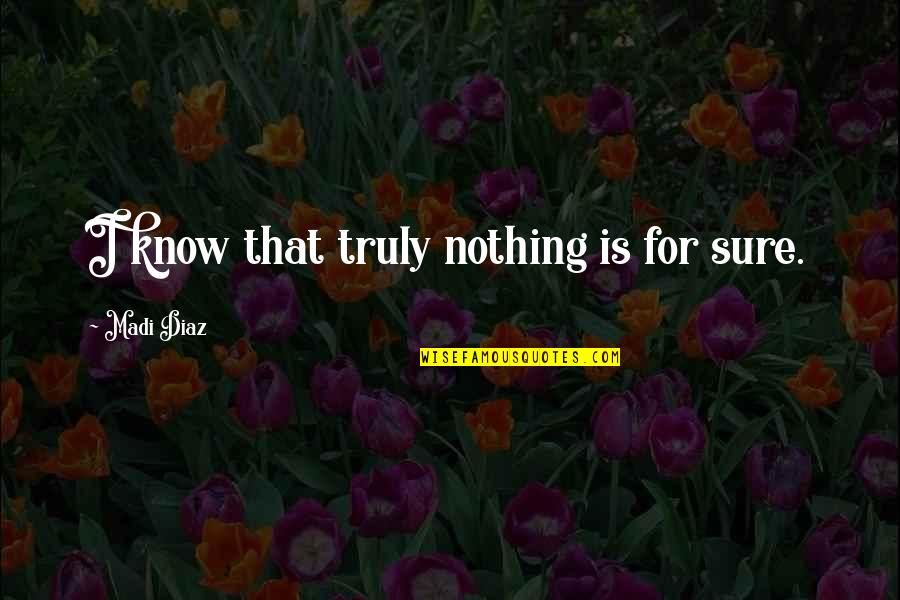 Lmfao Rude Bitches Quotes By Madi Diaz: I know that truly nothing is for sure.