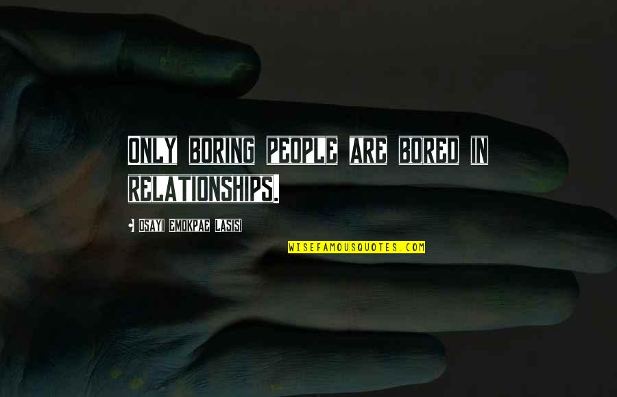Lmnn Bb Quotes By Osayi Emokpae Lasisi: Only boring people are bored in relationships. Lmnn Bb Quotes By Osayi Emokpae Lasisi: Only boring people are bored in relationships.