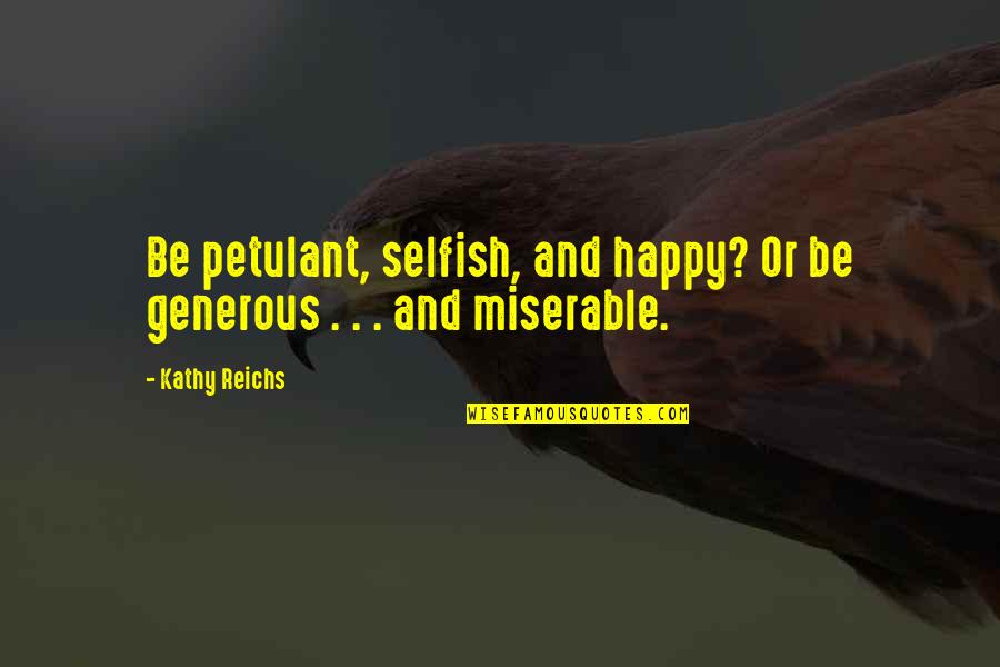 Lmskaiptc Quotes By Kathy Reichs: Be petulant, selfish, and happy? Or be generous