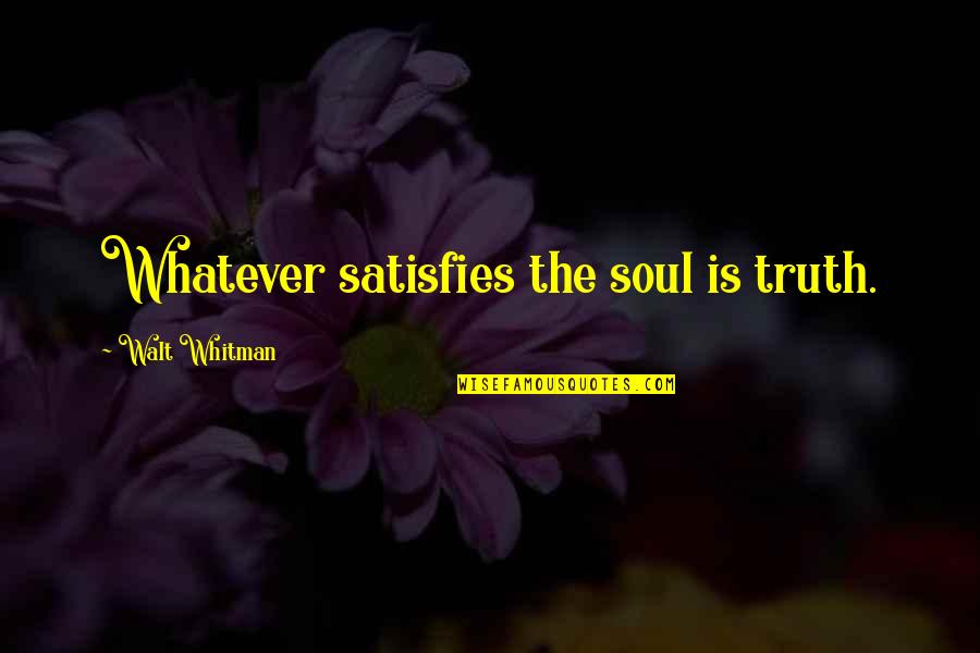 Lmt Mws Quotes By Walt Whitman: Whatever satisfies the soul is truth.