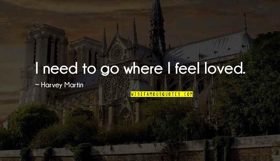 Ln2 Gas Quotes By Harvey Martin: I need to go where I feel loved. Ln2 Gas Quotes By Harvey Martin: I need to go where I feel loved.
