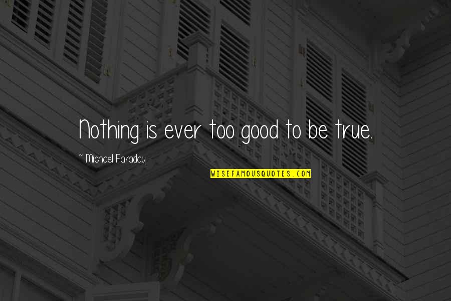 Ln22 Quotes By Michael Faraday: Nothing is ever too good to be true. Ln22 Quotes By Michael Faraday: Nothing is ever too good to be true.