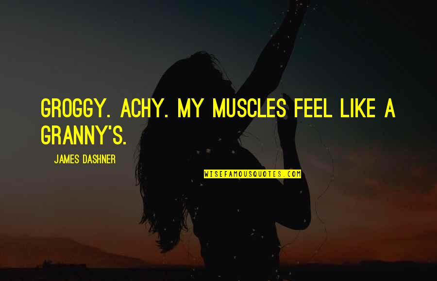 Lnever Quotes By James Dashner: Groggy. Achy. My muscles feel like a granny's.