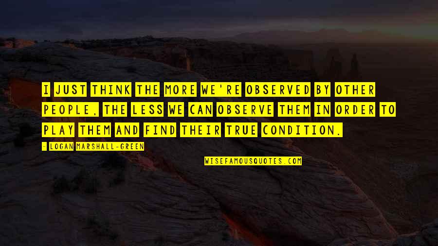 Lnnr Quotes By Logan Marshall-Green: I just think the more we're observed by