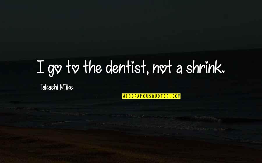 Lnteens Quotes By Takashi Miike: I go to the dentist, not a shrink. Lnteens Quotes By Takashi Miike: I go to the dentist, not a shrink.