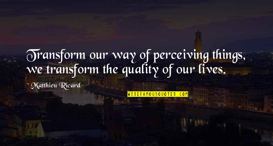 Lnyos Jatekok Quotes By Matthieu Ricard: Transform our way of perceiving things, we transform