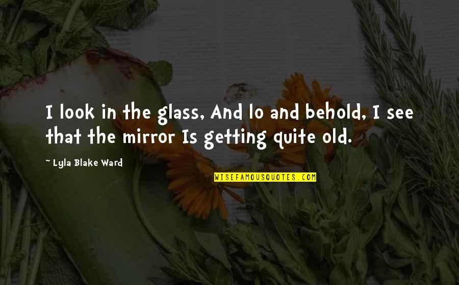 Lo And Behold Quotes By Lyla Blake Ward: I look in the glass, And lo and