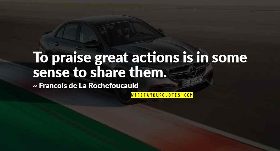Lo Que Cosechas Siembras Quotes By Francois De La Rochefoucauld: To praise great actions is in some sense Lo Que Cosechas Siembras Quotes By Francois De La Rochefoucauld: To praise great actions is in some sense